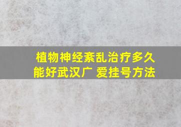 植物神经紊乱治疗多久能好武汉广 爱挂号方法